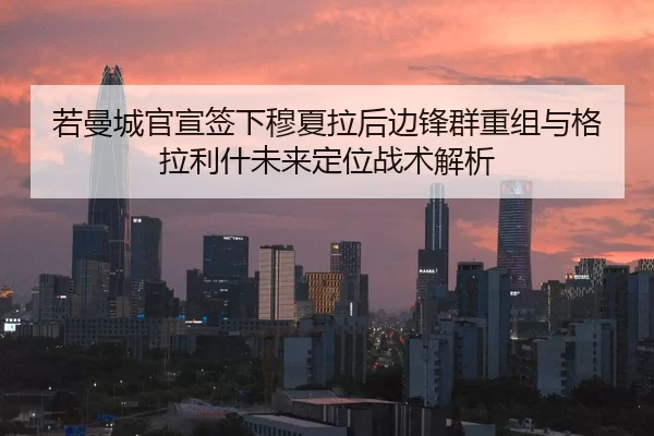 若曼城官宣签下穆夏拉后边锋群重组与格拉利什未来定位战术解析